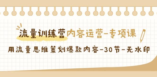 流量训练营之内容运营-专项课，用流量思维策划爆款内容-30节-无水印-小艾网创