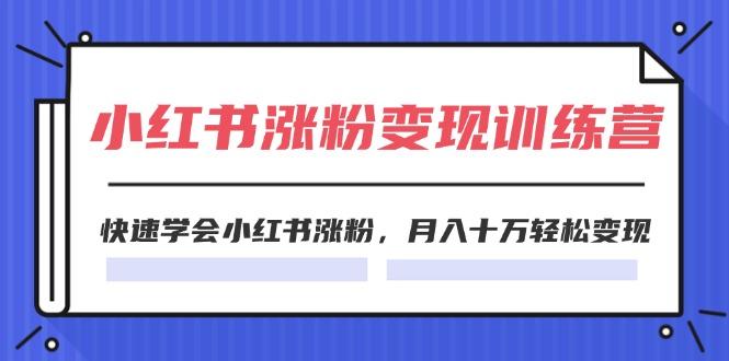 2024小红书涨粉变现训练营，快速学会小红书涨粉，月入十万轻松变现(40节-小艾网创