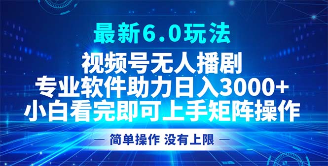 视频号最新6.0玩法，无人播剧，轻松日入3000+-小艾网创