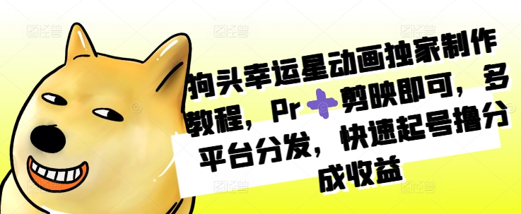 狗头幸运星动画独家制作教程，Pr➕剪映即可，多平台分发，快速起号撸分成收益-小艾网创