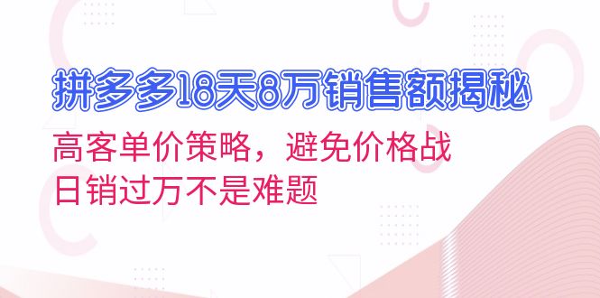 拼多多18天8万销售额揭秘：高客单价策略，避免价格战，日销过万不是难题-小艾网创