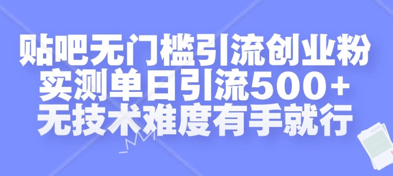 贴吧无门槛引流创业粉，实测单日引流500+，无技术难度有手就行【揭秘】-小艾网创