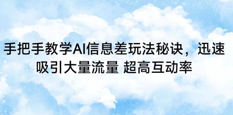 手把手教学AI信息差玩法秘诀，迅速吸引大量流量，超高互动率【揭秘】-小艾网创