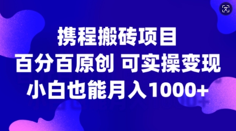 携程搬砖项目，百分百原创，可实操变现，新手小白月入1k+【揭秘】-小艾网创