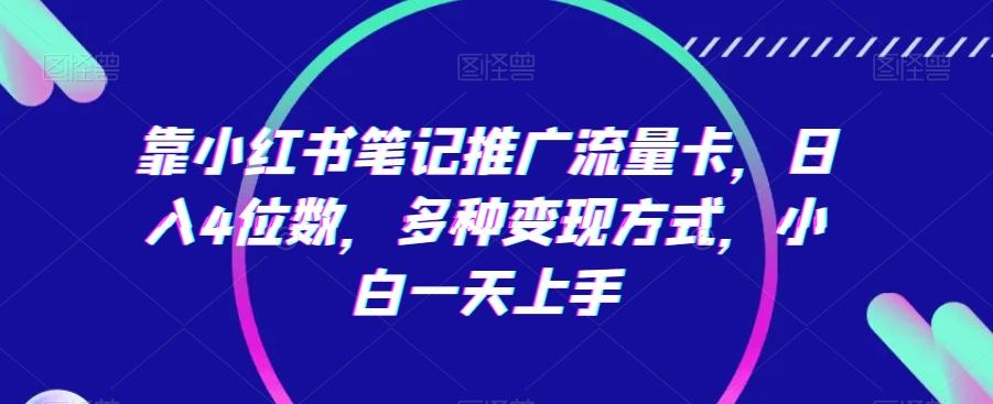 靠小红书笔记推广流量卡，日入4位数，多种变现方式，小白一天上手-小艾网创