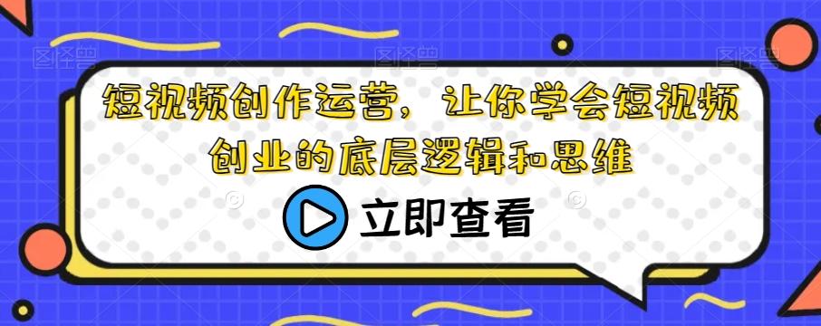 短视频创作运营，让你学会短视频创业的底层逻辑和思维-小艾网创