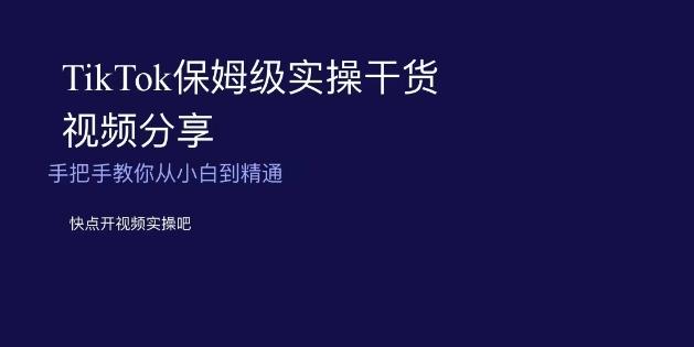 TikTok保姆级实操干货视频分享，手把手教你从小白到精通-小艾网创