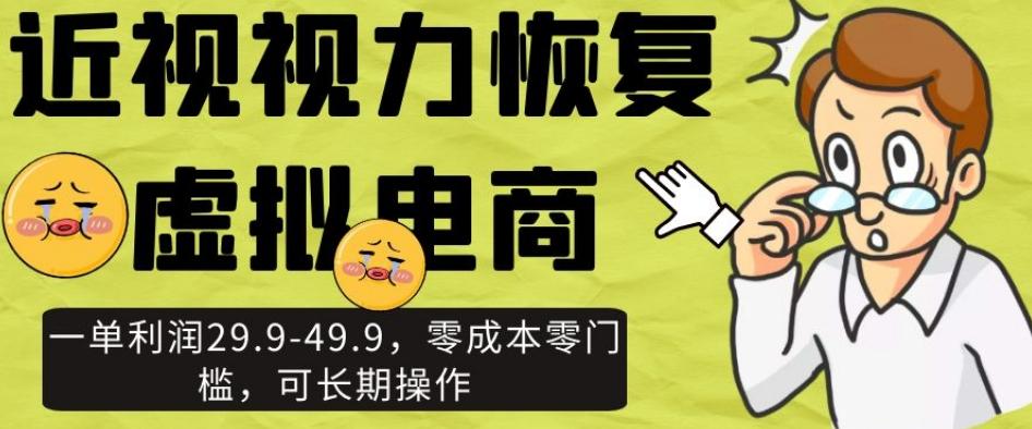 近视视力恢复虚拟电商，一单利润29.9-49.9，零成本零门槛，可长期操作【揭秘】-小艾网创