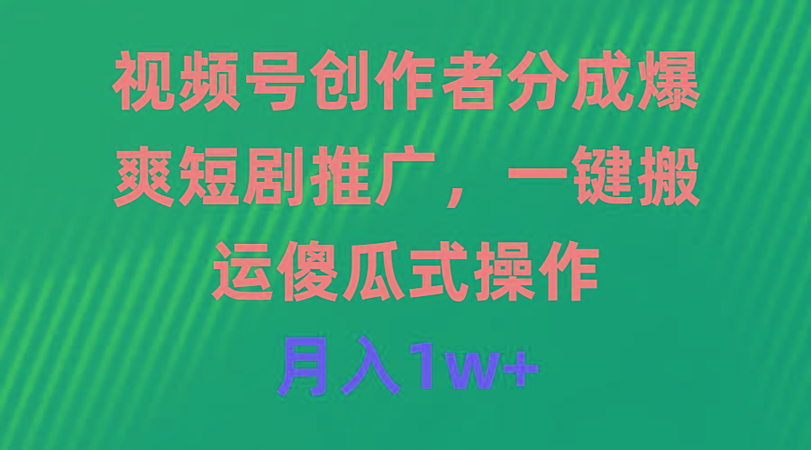 (9531期)视频号创作者分成，爆爽短剧推广，一键搬运，傻瓜式操作，月入1w+-小艾网创