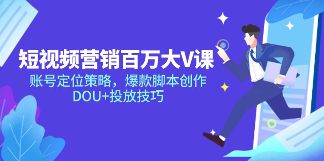 短视频营销百万大V课，账号定位策略，爆款脚本创作，DOU+投放技巧-小艾网创