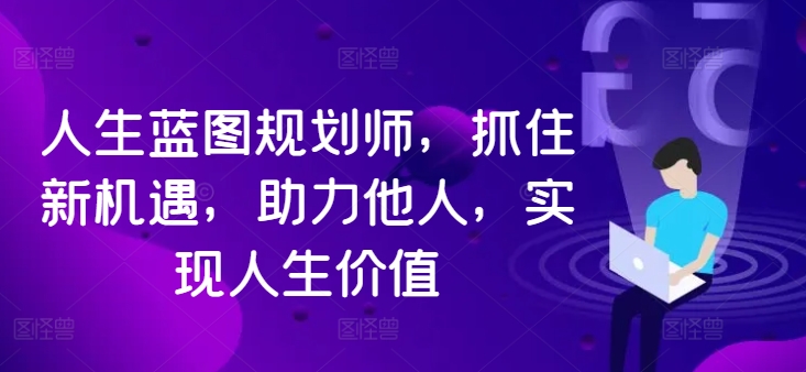 人生蓝图规划师，抓住新机遇，助力他人，实现人生价值-小艾网创