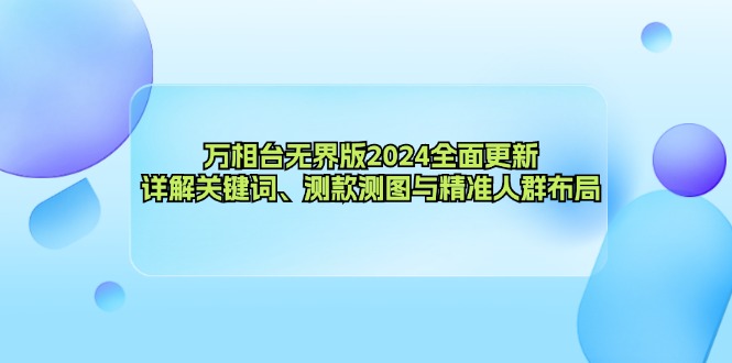 万相台无界版2024全面更新，详解关键词、测款测图与精准人群布局-小艾网创