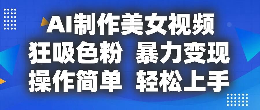 AI制作美女视频，狂吸色粉，暴力变现，操作简单，小白也能轻松上手-小艾网创