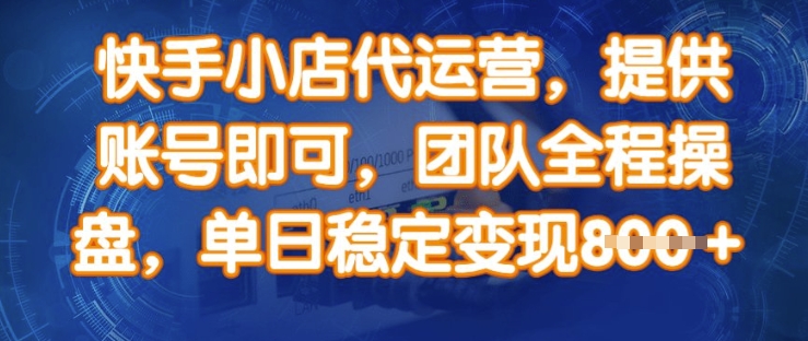 快手小店代运营，提供账号即可，团队全程操盘，单日稳定变现8张【揭秘】-小艾网创