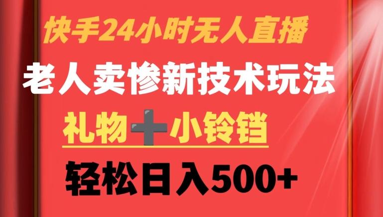 快手24小时无人直播，老人卖惨最新技术玩法，礼物+小铃铛，轻松日入500+【揭秘】-小艾网创