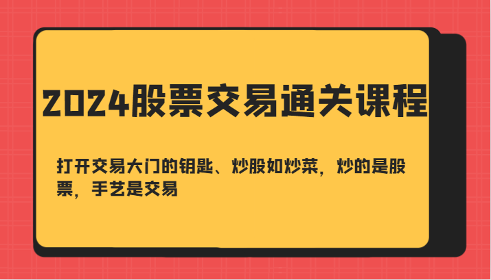 2024股票交易通关课-打开交易大门的钥匙、炒股如炒菜，炒的是股票，手艺是交易-小艾网创