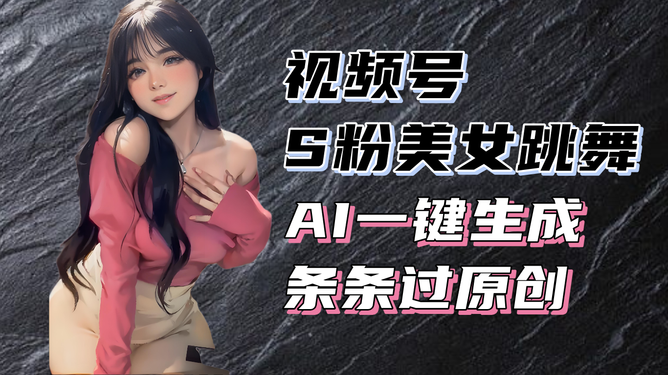 揭秘视频号S粉美女跳舞赛道，一键生成原创视频，收益翻倍！-小艾网创