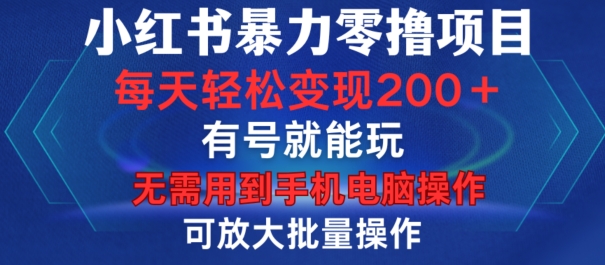 小红书暴力零撸项目，有号就能玩，单号每天变现1到15元，可放大批量操作，无需手机电脑操作【揭秘】-小艾网创