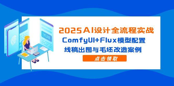 2025AI设计全流程实战：ComfyUI+Flux模型配置，线稿出图与毛坯改造案例-小艾网创