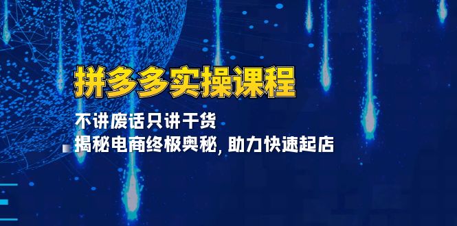 拼多多实操课程：不讲废话只讲干货, 揭秘电商终极奥秘,助力快速起店-小艾网创