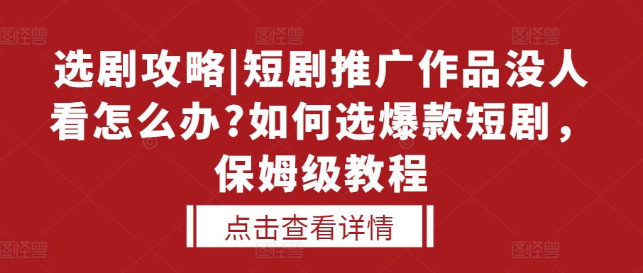 选剧攻略|短剧推广作品没人看怎么办?如何选爆款短剧，保姆级教程-小艾网创