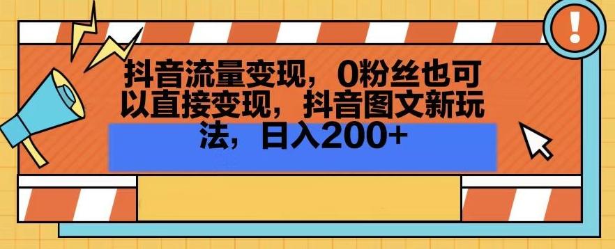 抖音流量变现，0粉丝也可以直接变现，抖音图文新玩法，日入200+【揭秘】-小艾网创