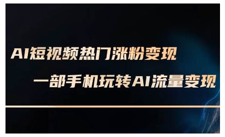 AI短视频热门涨粉变现课，AI数字人制作短视频超级变现实操课，一部手机玩转短视频变现-小艾网创