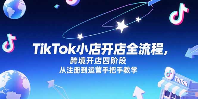 TikTok小店开店全流程，跨境开店四阶段，从注册到运营手把手教学-小艾网创