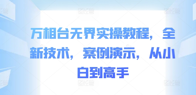 万相台无界实操教程，全新技术，案例演示，从小白到高手-小艾网创