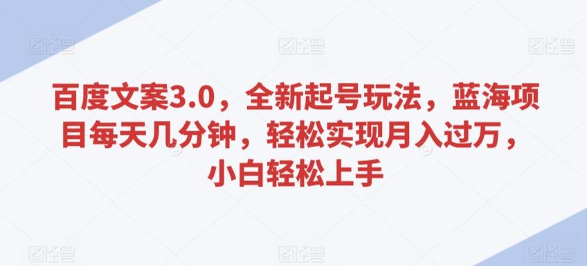 百度文案3.0，全新起号玩法，蓝海项目每天几分钟，轻松实现月入过万，小白轻松上手【揭秘】-小艾网创
