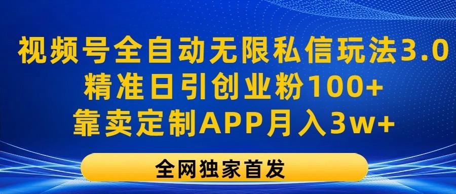 视频号全自动无限私信玩法3.0，精准日引创业粉100+，靠卖定制APP月入3w+-小艾网创