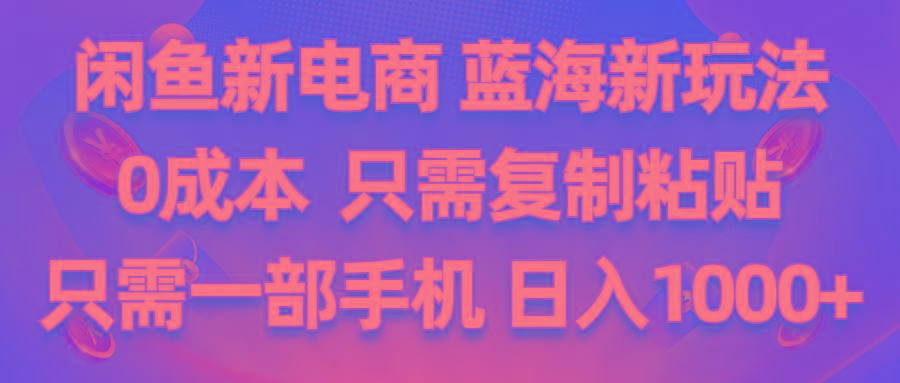 闲鱼新电商,蓝海新玩法,0成本,只需复制粘贴,小白轻松上手,只需一部手机…-小艾网创