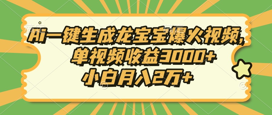 Ai一键生成龙宝宝爆火视频，单视频收益3000+，小白月入2万+-小艾网创