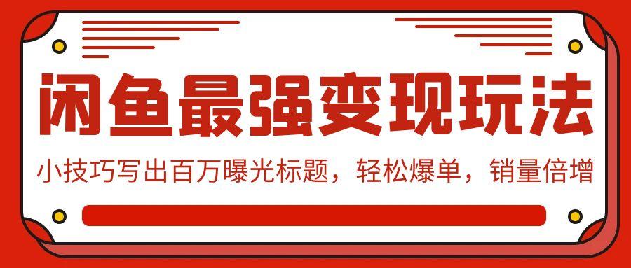 (9606期)闲鱼最强变现玩法：小技巧写出百万曝光标题，轻松爆单，销量倍增-小艾网创