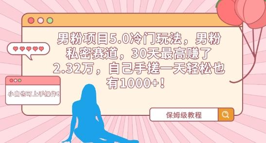 男粉项目5.0冷门玩法，男粉私密赛道，30天最高赚了2.32万，自己手搓一天轻松也有1000+【揭秘】-小艾网创