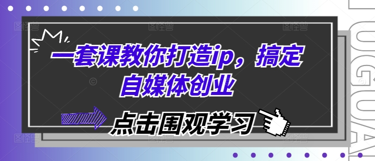 一套课教你打造ip，搞定自媒体创业-小艾网创