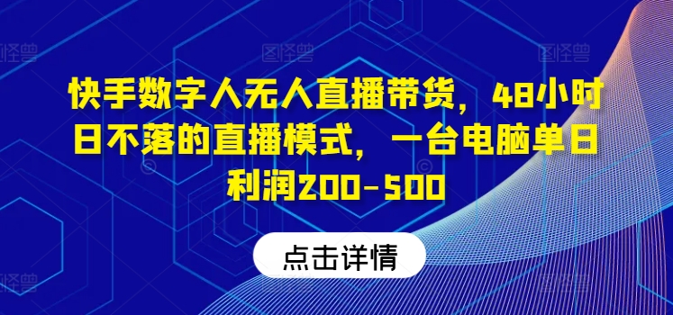 快手数字人无人直播带货，48小时日不落的直播模式，一台电脑单日利润200-500-小艾网创