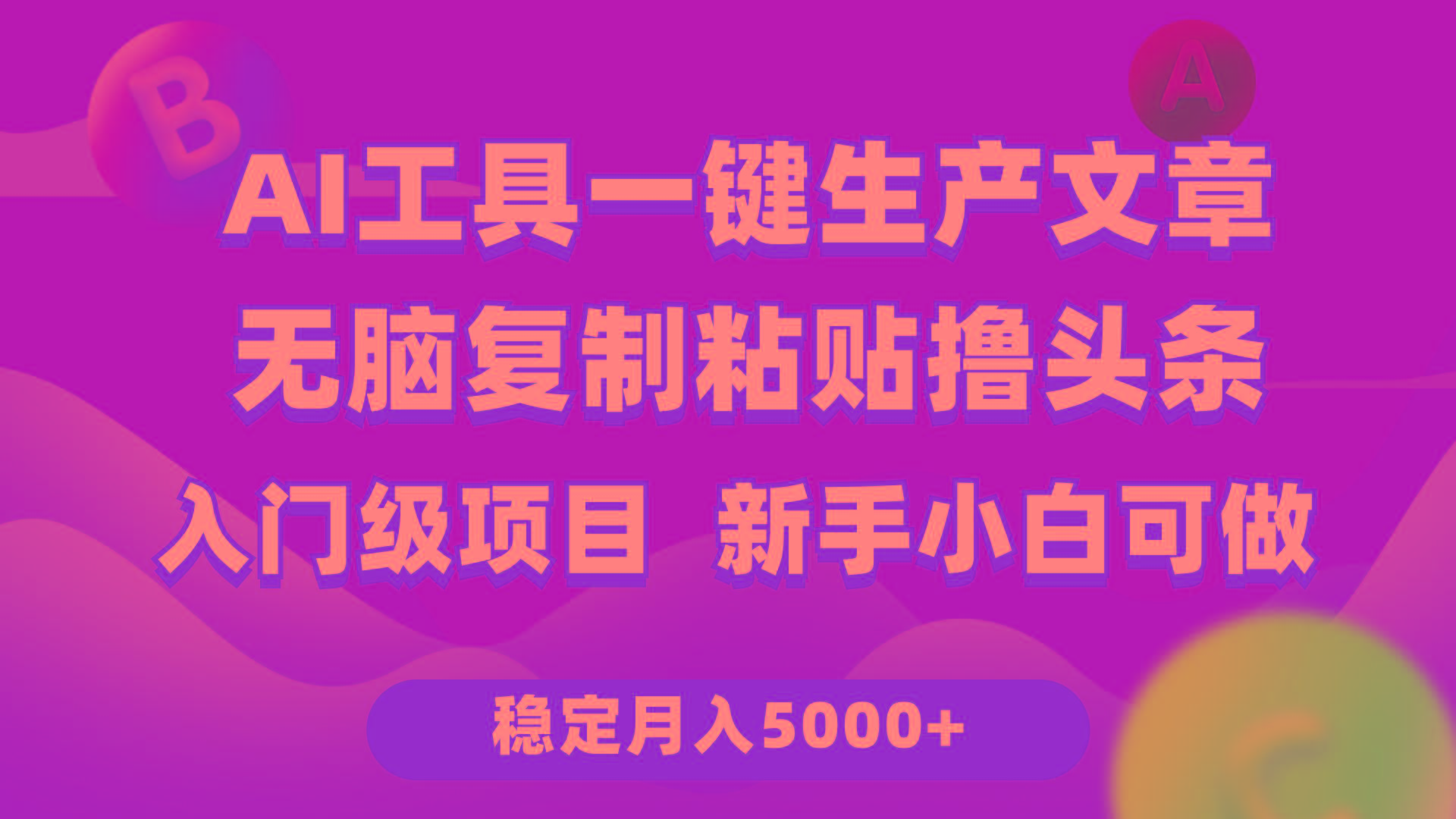 (9967期)利用AI工具无脑复制粘贴撸头条收益 每天2小时 稳定月入5000+互联网入门…-小艾网创