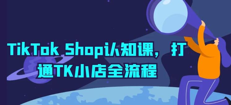 TikTok Shop认知课，打通TK小店全流程-小艾网创