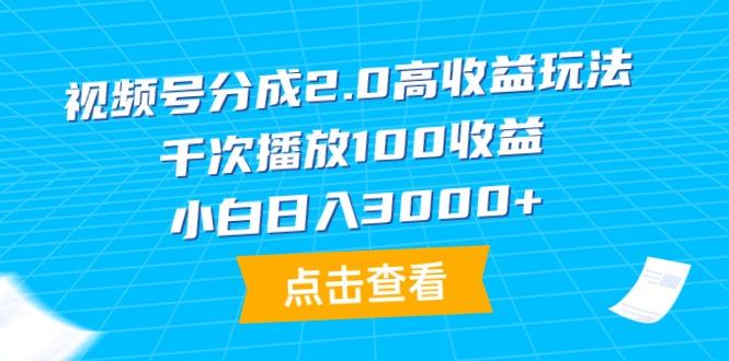 (9716期)视频号分成2.0高收益玩法，千次播放100收益，小白日入3000+-小艾网创