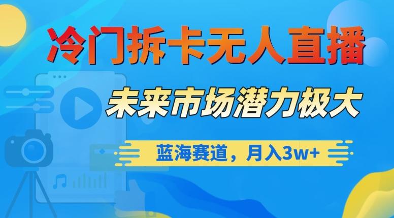 冷门拆卡无人直播，未来市场潜力极大，蓝海赛道，月入3w+【揭秘】-小艾网创