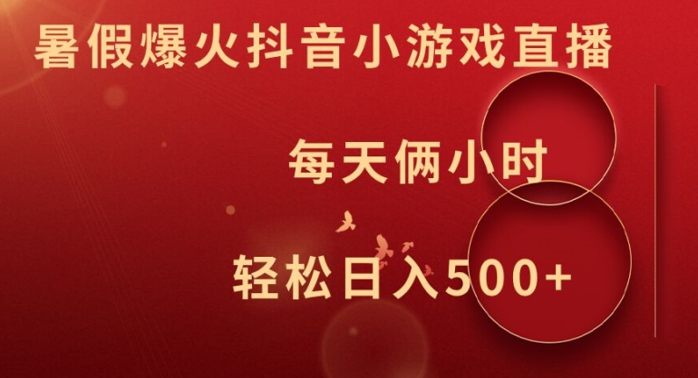 暑假爆火抖音小游戏直播，每天俩小时，轻松日入500+【揭秘】-小艾网创