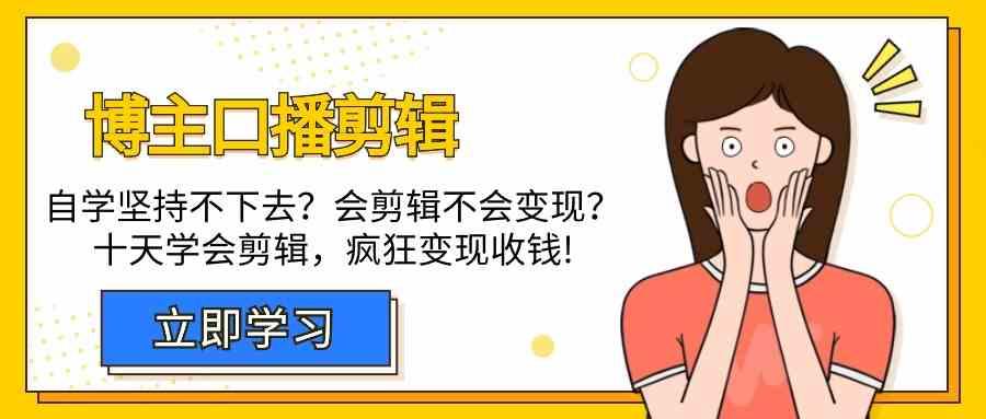 博主口播剪辑课，十天学会视频剪辑，解决变现问题疯狂收钱！-小艾网创