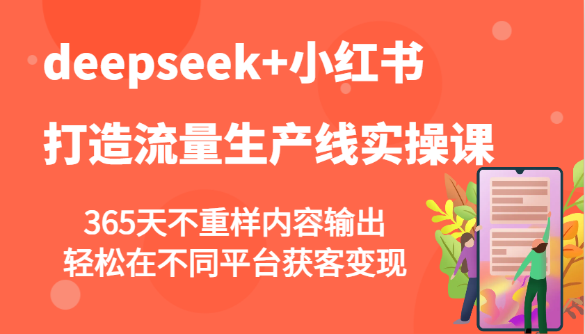 deepseek+小红书打造流量生产线实操课，365天不重样内容输出，轻松在不同平台获客变现-小艾网创