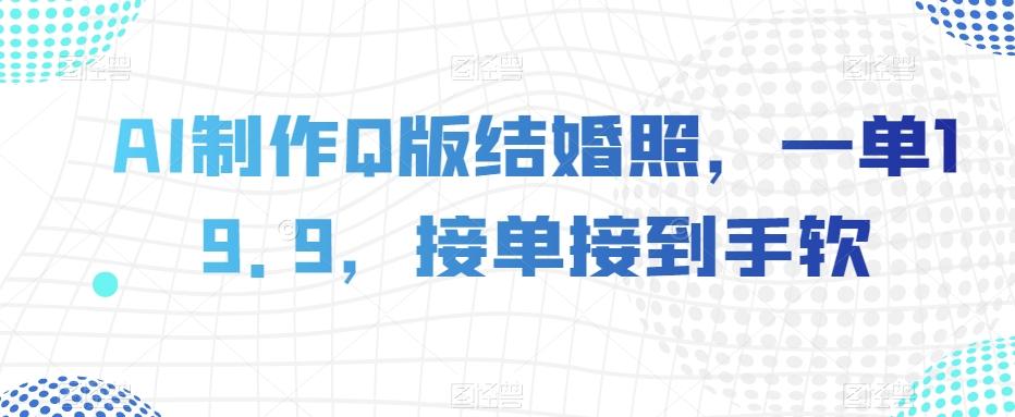 AI制作Q版结婚照，一单19.9，接单接到手软【揭秘】-小艾网创