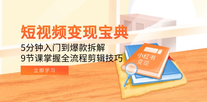 短视频变现宝典：5分钟入门到爆款拆解，9节课掌握全流程剪辑技巧-小艾网创