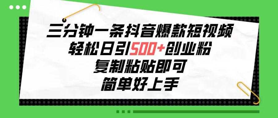 三分钟一条抖音爆款短视频，轻松日引500+创业粉，复制粘贴即可，简单好…-小艾网创