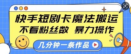 快手短剧卡魔法搬运，不看粉丝数，暴力操作，几分钟一条作品，小白也能快速上手-小艾网创