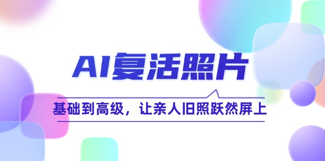 AI复活照片技巧课：基础到高级，让亲人旧照跃然屏上(无水印-小艾网创