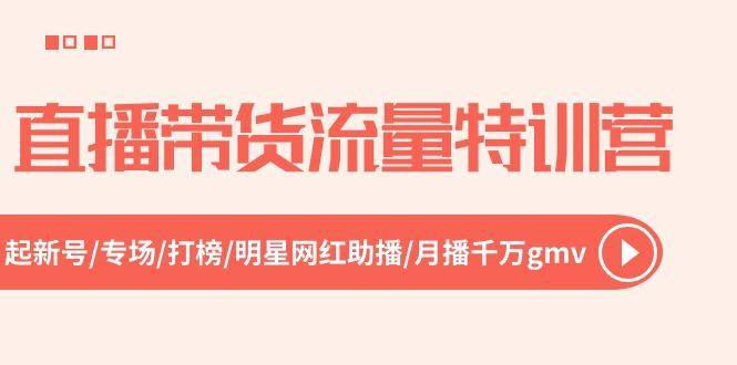 直播带货流量特训营，起新号-专场-打榜-明星网红助播 月播千万gmv(52节-小艾网创